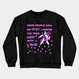 Some People Call me Crazy, I prefer the Term Happy with a Twist - Unicorn Shirt Crewneck Sweatshirt